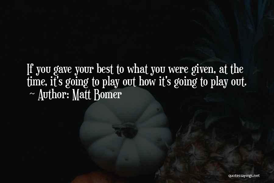 Matt Bomer Quotes: If You Gave Your Best To What You Were Given, At The Time, It's Going To Play Out How It's