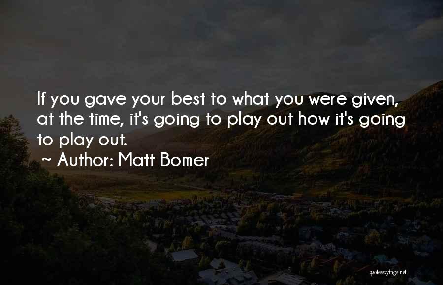 Matt Bomer Quotes: If You Gave Your Best To What You Were Given, At The Time, It's Going To Play Out How It's