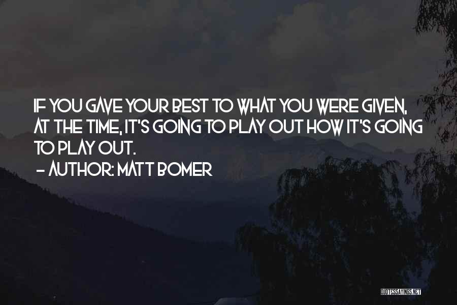 Matt Bomer Quotes: If You Gave Your Best To What You Were Given, At The Time, It's Going To Play Out How It's