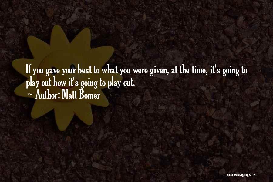 Matt Bomer Quotes: If You Gave Your Best To What You Were Given, At The Time, It's Going To Play Out How It's
