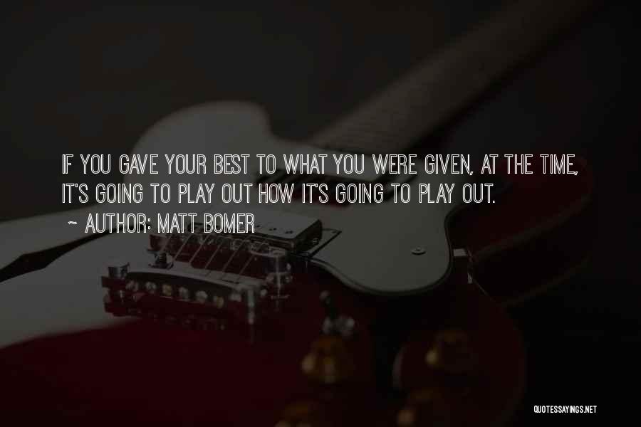 Matt Bomer Quotes: If You Gave Your Best To What You Were Given, At The Time, It's Going To Play Out How It's