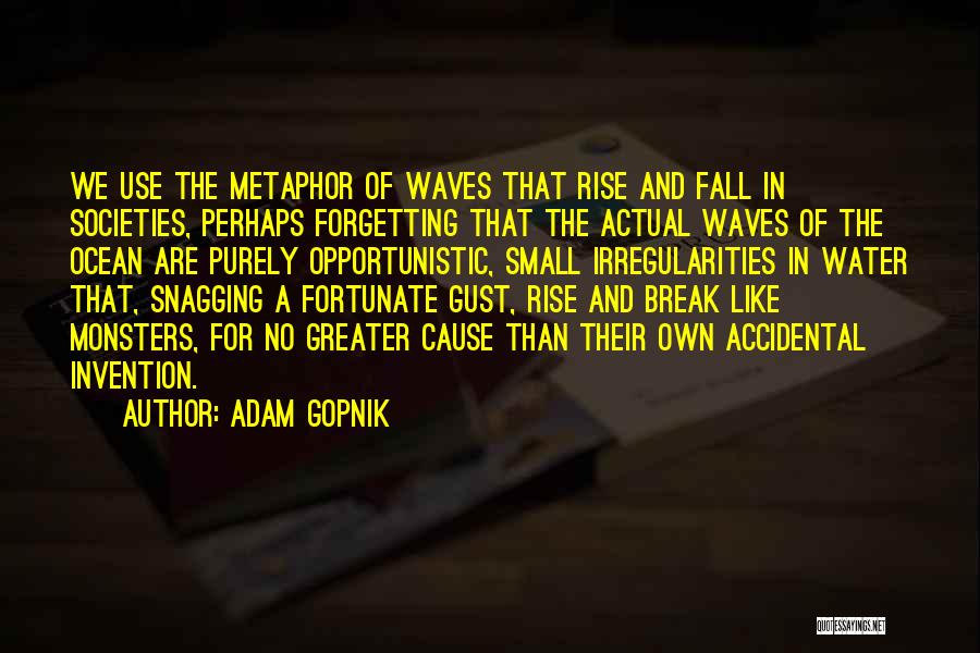 Adam Gopnik Quotes: We Use The Metaphor Of Waves That Rise And Fall In Societies, Perhaps Forgetting That The Actual Waves Of The