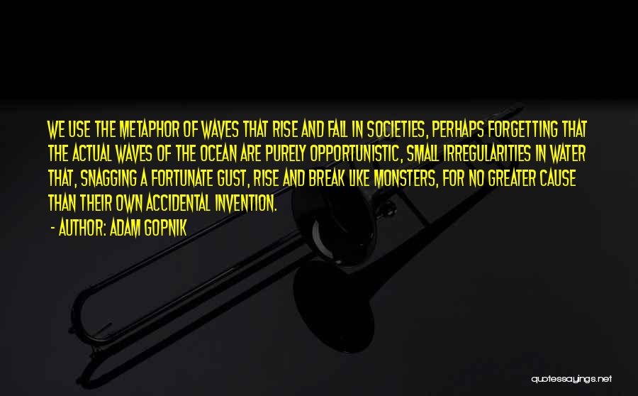 Adam Gopnik Quotes: We Use The Metaphor Of Waves That Rise And Fall In Societies, Perhaps Forgetting That The Actual Waves Of The