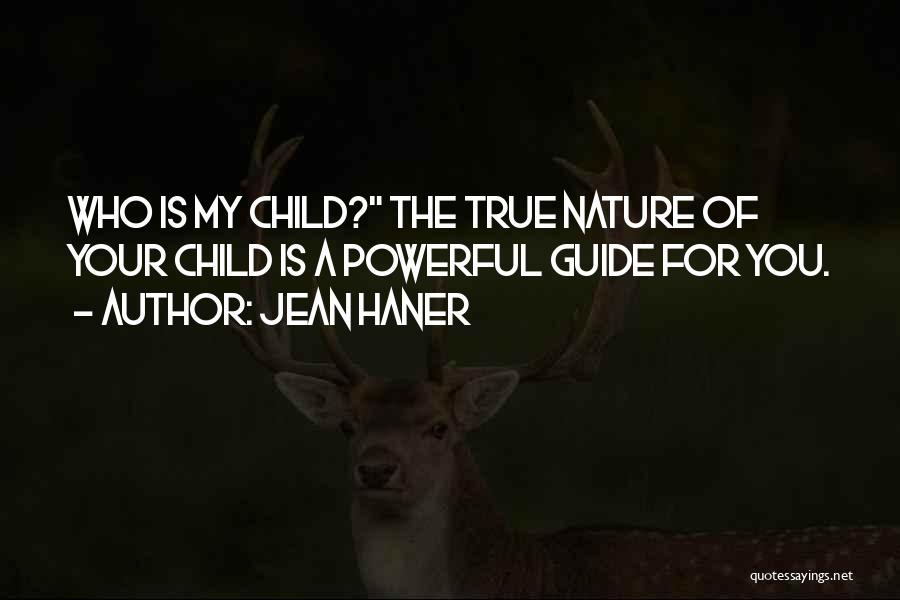 Jean Haner Quotes: Who Is My Child? The True Nature Of Your Child Is A Powerful Guide For You.