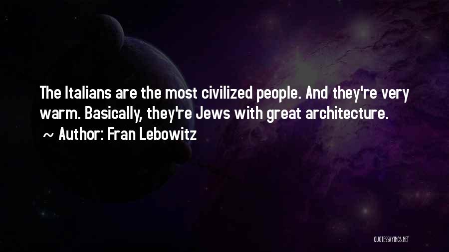 Fran Lebowitz Quotes: The Italians Are The Most Civilized People. And They're Very Warm. Basically, They're Jews With Great Architecture.