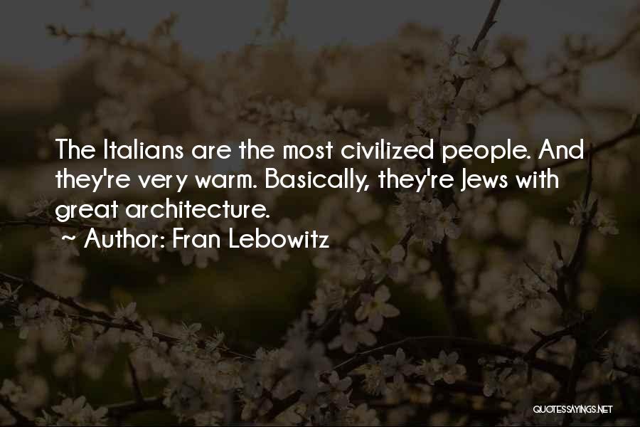 Fran Lebowitz Quotes: The Italians Are The Most Civilized People. And They're Very Warm. Basically, They're Jews With Great Architecture.