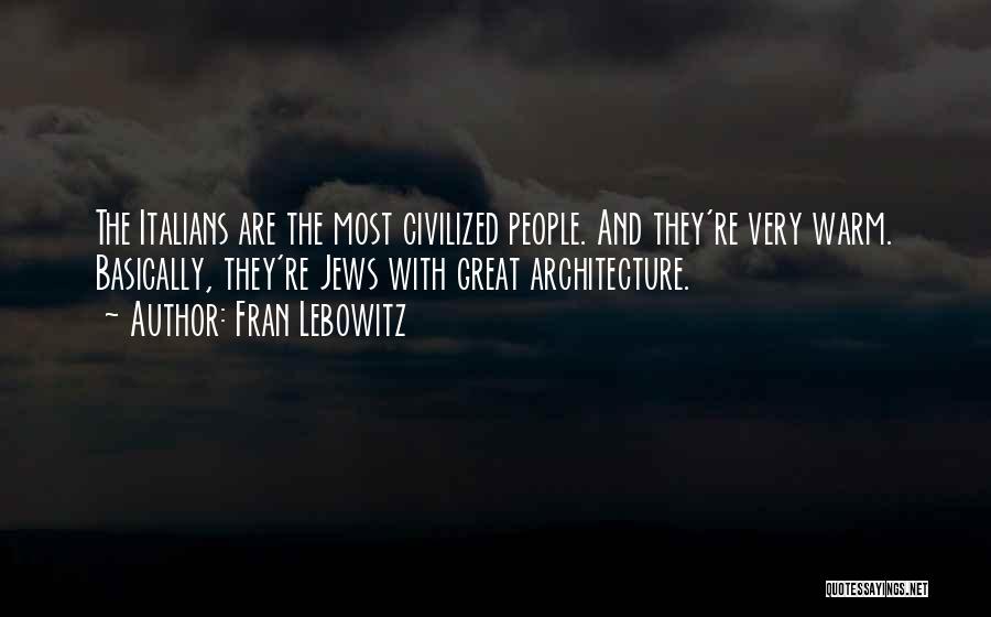 Fran Lebowitz Quotes: The Italians Are The Most Civilized People. And They're Very Warm. Basically, They're Jews With Great Architecture.