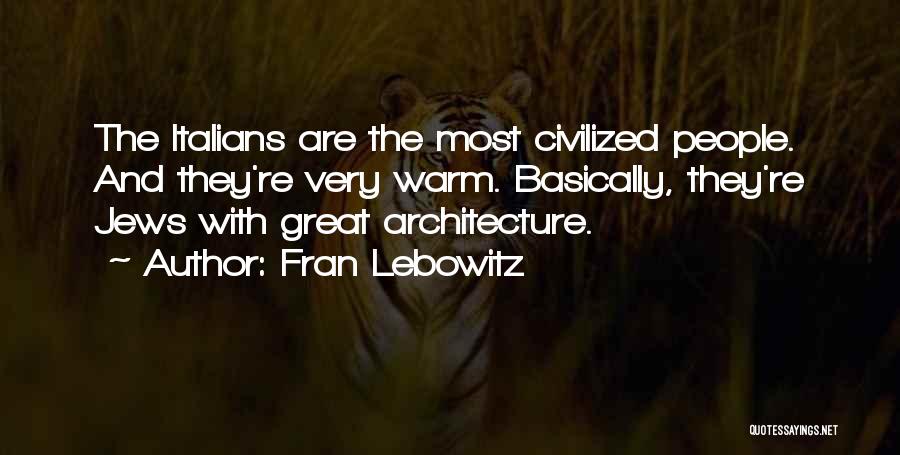 Fran Lebowitz Quotes: The Italians Are The Most Civilized People. And They're Very Warm. Basically, They're Jews With Great Architecture.