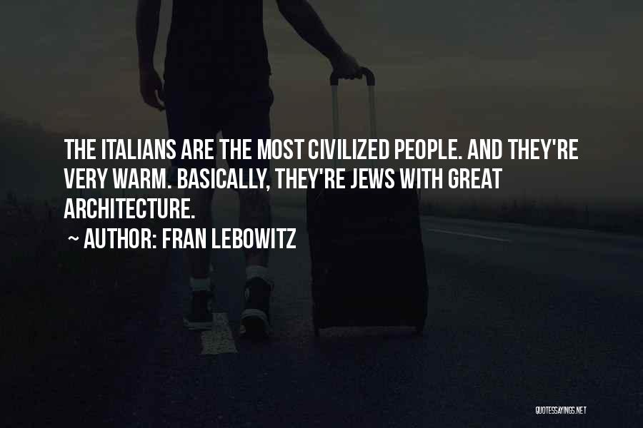 Fran Lebowitz Quotes: The Italians Are The Most Civilized People. And They're Very Warm. Basically, They're Jews With Great Architecture.