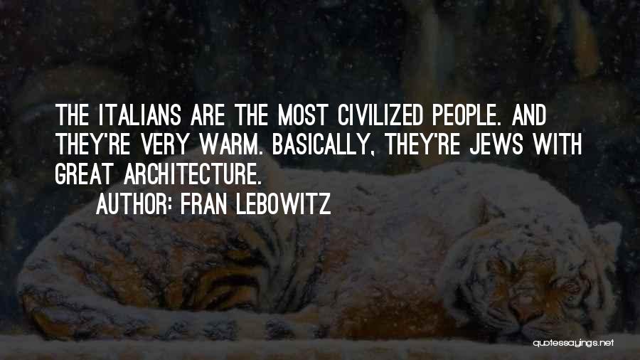 Fran Lebowitz Quotes: The Italians Are The Most Civilized People. And They're Very Warm. Basically, They're Jews With Great Architecture.