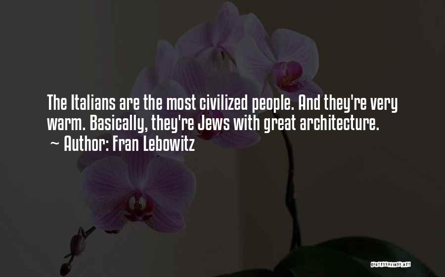 Fran Lebowitz Quotes: The Italians Are The Most Civilized People. And They're Very Warm. Basically, They're Jews With Great Architecture.