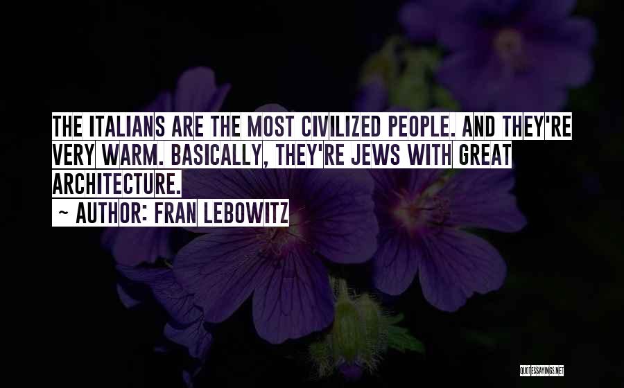 Fran Lebowitz Quotes: The Italians Are The Most Civilized People. And They're Very Warm. Basically, They're Jews With Great Architecture.