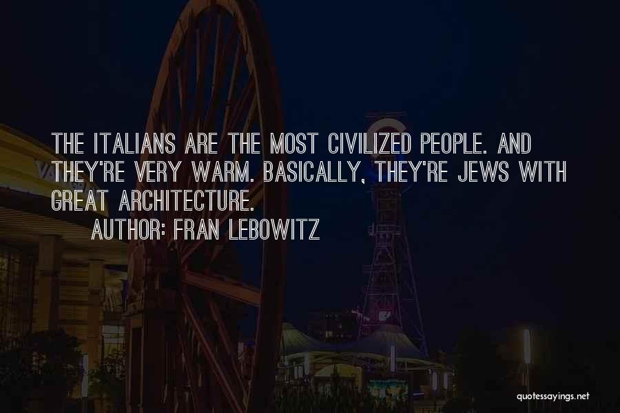 Fran Lebowitz Quotes: The Italians Are The Most Civilized People. And They're Very Warm. Basically, They're Jews With Great Architecture.