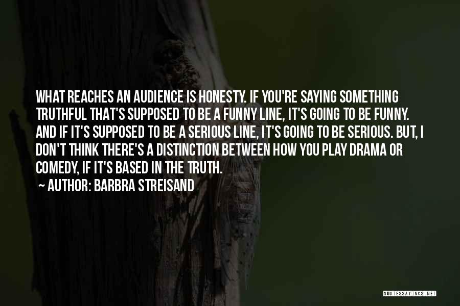 Barbra Streisand Quotes: What Reaches An Audience Is Honesty. If You're Saying Something Truthful That's Supposed To Be A Funny Line, It's Going