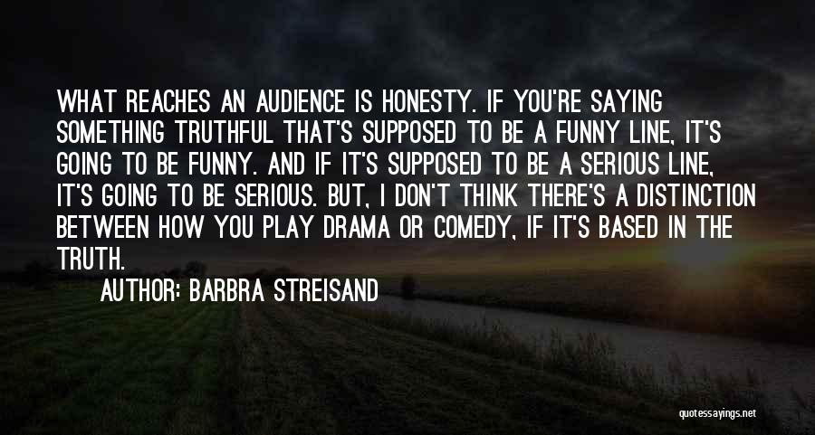 Barbra Streisand Quotes: What Reaches An Audience Is Honesty. If You're Saying Something Truthful That's Supposed To Be A Funny Line, It's Going