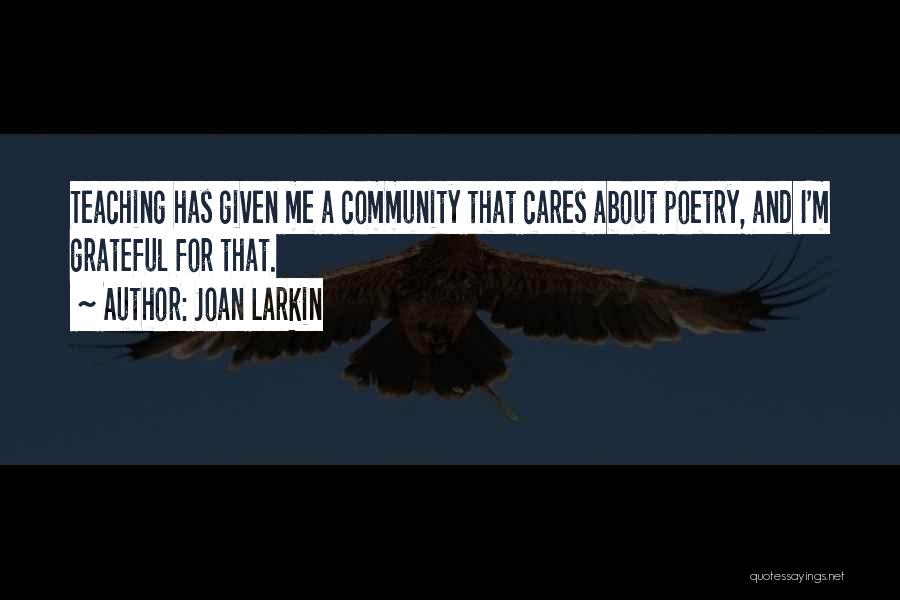 Joan Larkin Quotes: Teaching Has Given Me A Community That Cares About Poetry, And I'm Grateful For That.