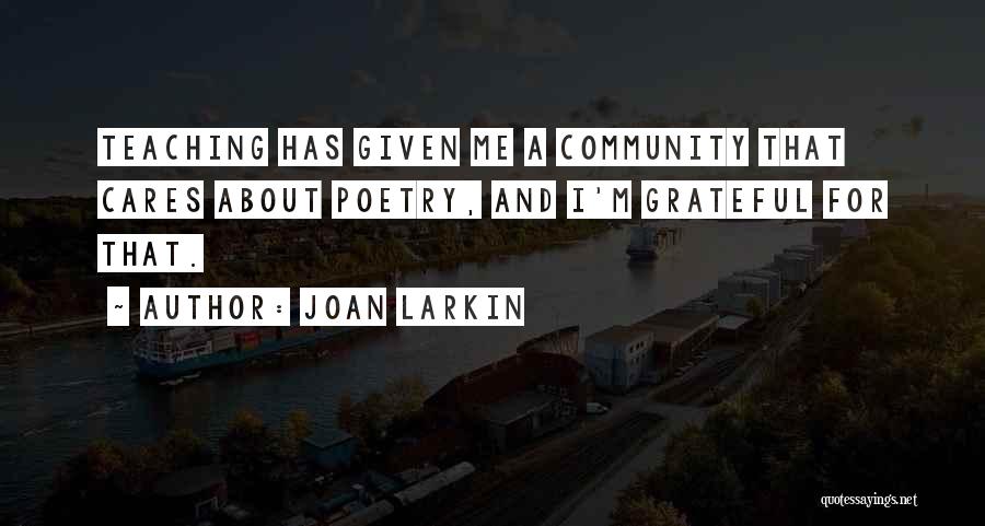 Joan Larkin Quotes: Teaching Has Given Me A Community That Cares About Poetry, And I'm Grateful For That.
