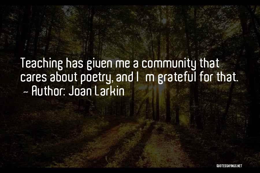 Joan Larkin Quotes: Teaching Has Given Me A Community That Cares About Poetry, And I'm Grateful For That.