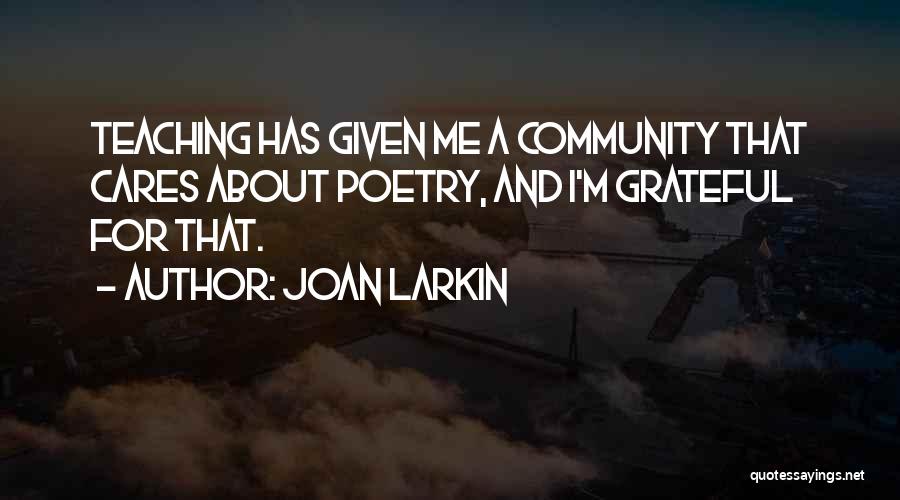 Joan Larkin Quotes: Teaching Has Given Me A Community That Cares About Poetry, And I'm Grateful For That.