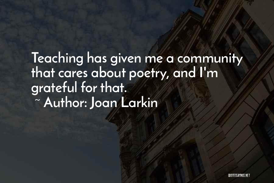 Joan Larkin Quotes: Teaching Has Given Me A Community That Cares About Poetry, And I'm Grateful For That.
