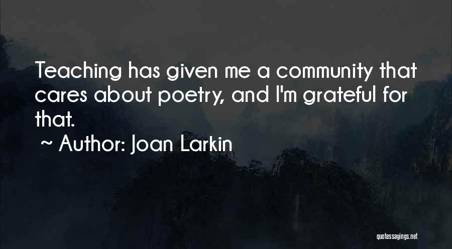 Joan Larkin Quotes: Teaching Has Given Me A Community That Cares About Poetry, And I'm Grateful For That.