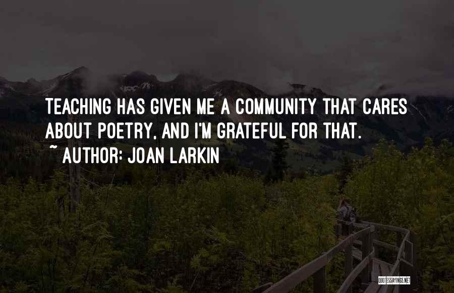 Joan Larkin Quotes: Teaching Has Given Me A Community That Cares About Poetry, And I'm Grateful For That.