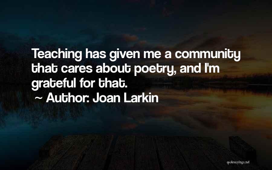 Joan Larkin Quotes: Teaching Has Given Me A Community That Cares About Poetry, And I'm Grateful For That.