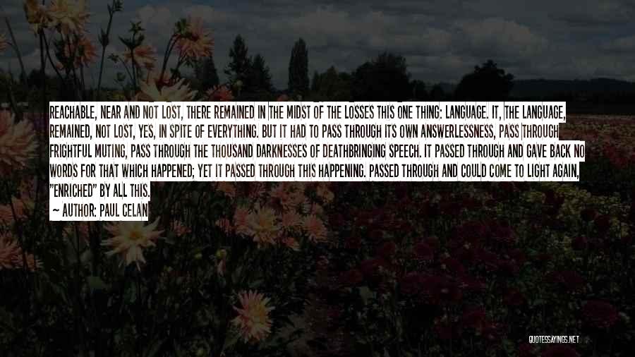 Paul Celan Quotes: Reachable, Near And Not Lost, There Remained In The Midst Of The Losses This One Thing: Language. It, The Language,