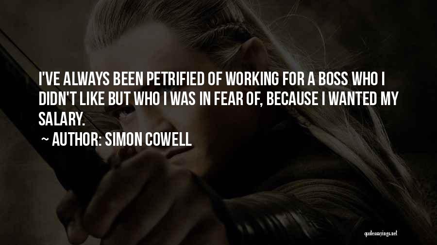 Simon Cowell Quotes: I've Always Been Petrified Of Working For A Boss Who I Didn't Like But Who I Was In Fear Of,