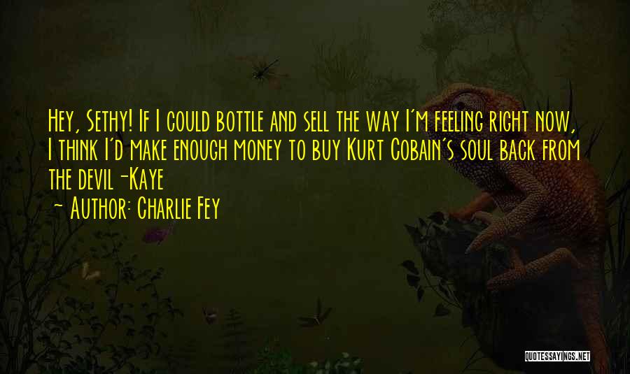 Charlie Fey Quotes: Hey, Sethy! If I Could Bottle And Sell The Way I'm Feeling Right Now, I Think I'd Make Enough Money