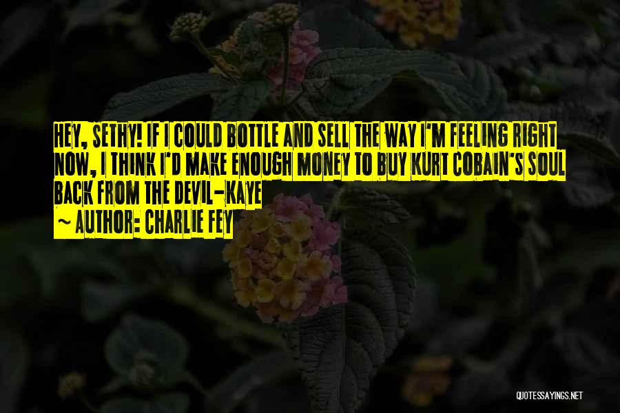 Charlie Fey Quotes: Hey, Sethy! If I Could Bottle And Sell The Way I'm Feeling Right Now, I Think I'd Make Enough Money