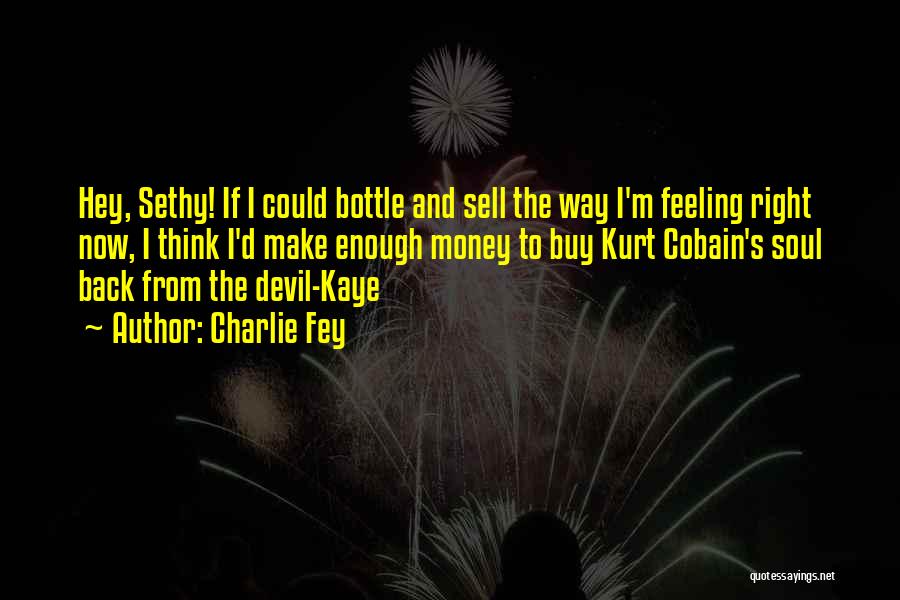 Charlie Fey Quotes: Hey, Sethy! If I Could Bottle And Sell The Way I'm Feeling Right Now, I Think I'd Make Enough Money