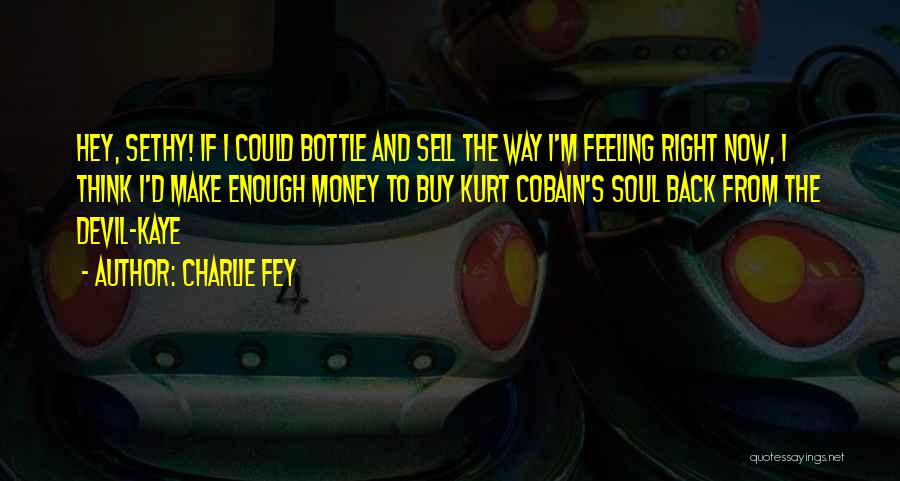 Charlie Fey Quotes: Hey, Sethy! If I Could Bottle And Sell The Way I'm Feeling Right Now, I Think I'd Make Enough Money