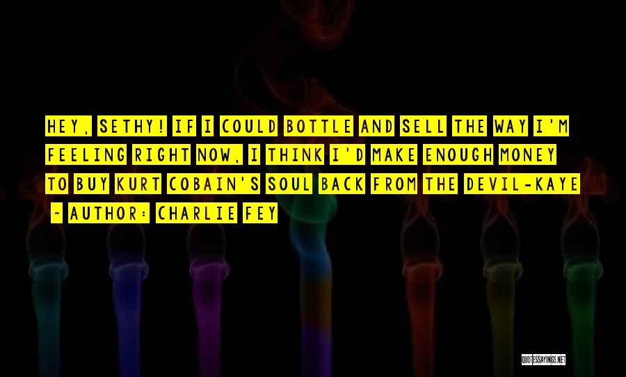 Charlie Fey Quotes: Hey, Sethy! If I Could Bottle And Sell The Way I'm Feeling Right Now, I Think I'd Make Enough Money