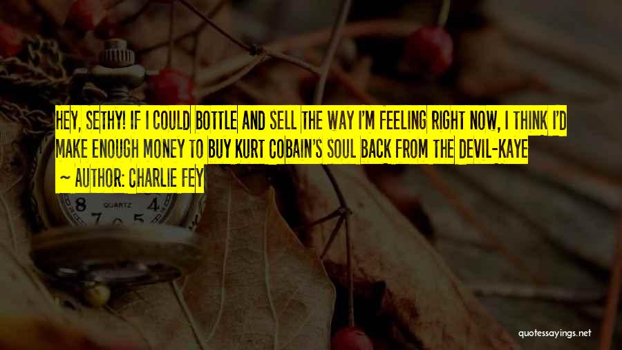 Charlie Fey Quotes: Hey, Sethy! If I Could Bottle And Sell The Way I'm Feeling Right Now, I Think I'd Make Enough Money