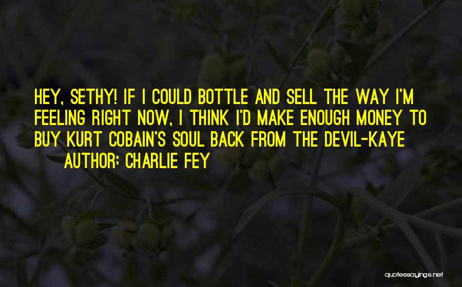 Charlie Fey Quotes: Hey, Sethy! If I Could Bottle And Sell The Way I'm Feeling Right Now, I Think I'd Make Enough Money