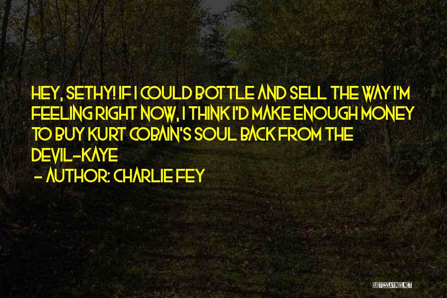 Charlie Fey Quotes: Hey, Sethy! If I Could Bottle And Sell The Way I'm Feeling Right Now, I Think I'd Make Enough Money