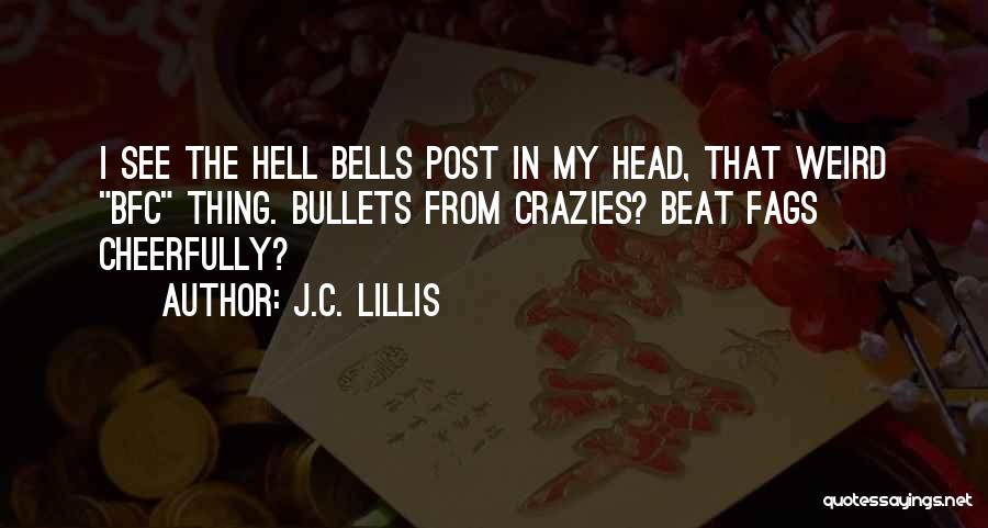 J.C. Lillis Quotes: I See The Hell Bells Post In My Head, That Weird Bfc Thing. Bullets From Crazies? Beat Fags Cheerfully?