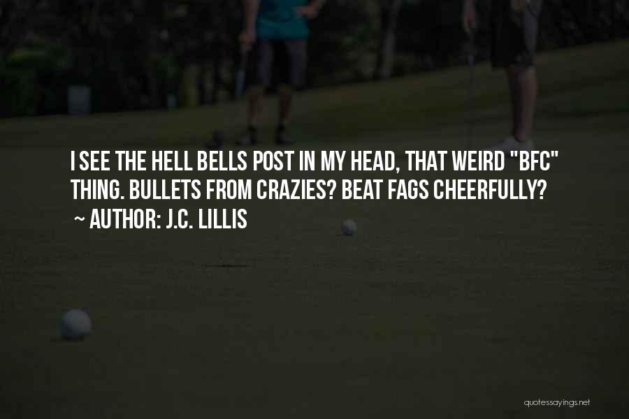 J.C. Lillis Quotes: I See The Hell Bells Post In My Head, That Weird Bfc Thing. Bullets From Crazies? Beat Fags Cheerfully?