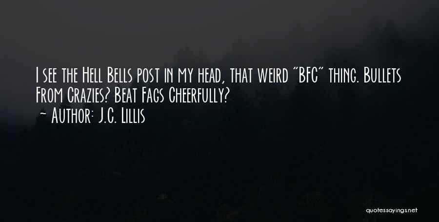 J.C. Lillis Quotes: I See The Hell Bells Post In My Head, That Weird Bfc Thing. Bullets From Crazies? Beat Fags Cheerfully?