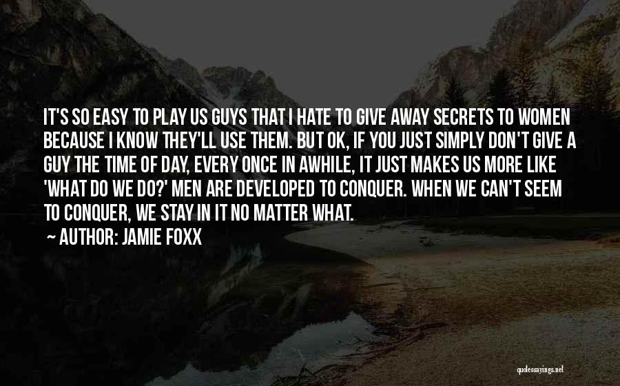 Jamie Foxx Quotes: It's So Easy To Play Us Guys That I Hate To Give Away Secrets To Women Because I Know They'll
