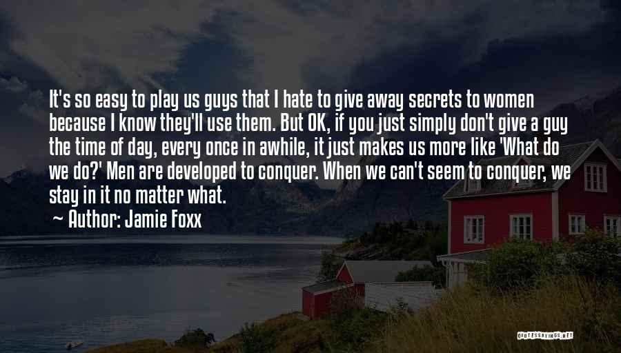 Jamie Foxx Quotes: It's So Easy To Play Us Guys That I Hate To Give Away Secrets To Women Because I Know They'll