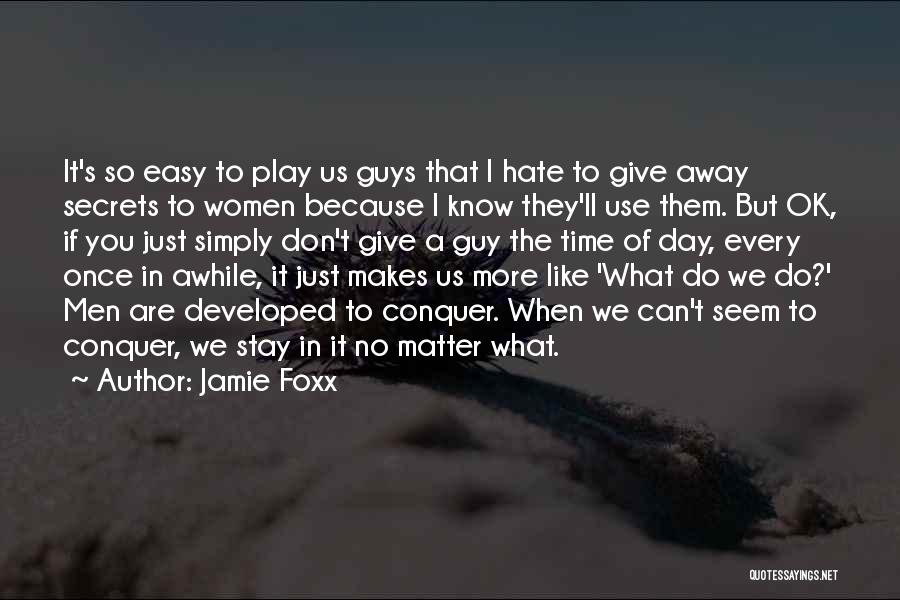 Jamie Foxx Quotes: It's So Easy To Play Us Guys That I Hate To Give Away Secrets To Women Because I Know They'll