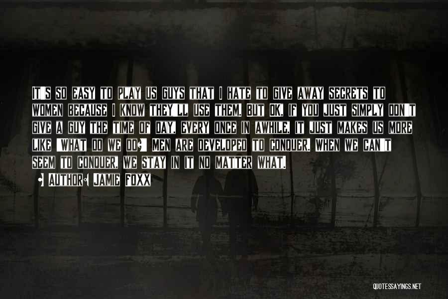 Jamie Foxx Quotes: It's So Easy To Play Us Guys That I Hate To Give Away Secrets To Women Because I Know They'll
