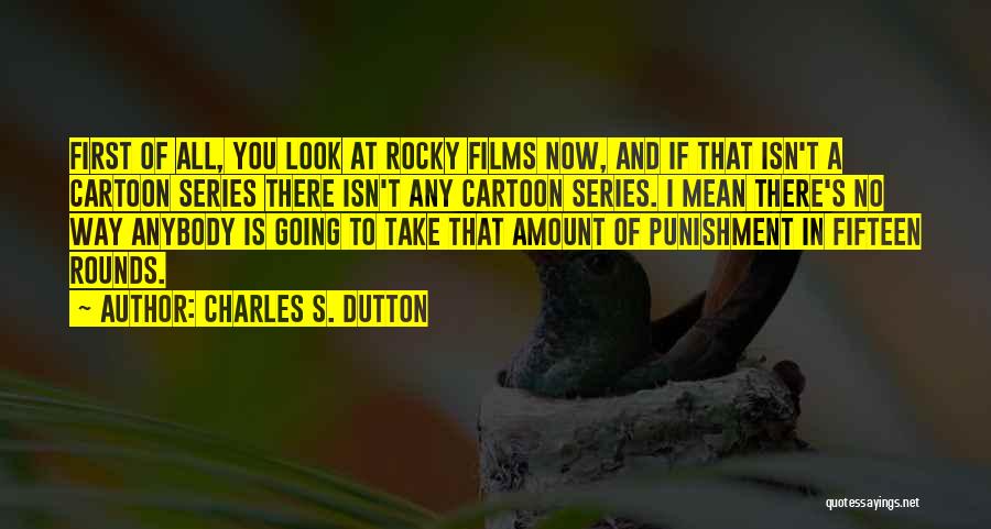 Charles S. Dutton Quotes: First Of All, You Look At Rocky Films Now, And If That Isn't A Cartoon Series There Isn't Any Cartoon