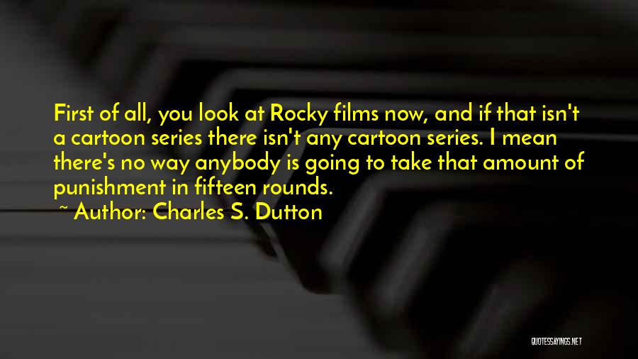 Charles S. Dutton Quotes: First Of All, You Look At Rocky Films Now, And If That Isn't A Cartoon Series There Isn't Any Cartoon