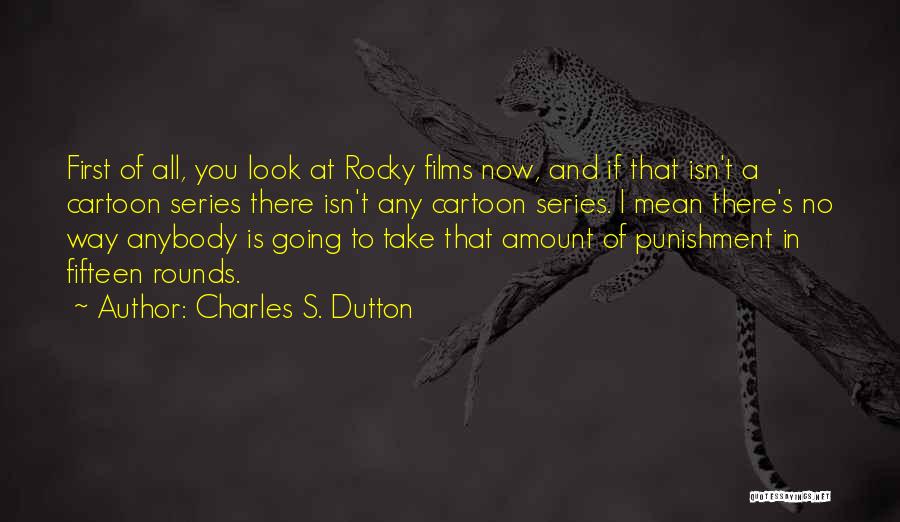 Charles S. Dutton Quotes: First Of All, You Look At Rocky Films Now, And If That Isn't A Cartoon Series There Isn't Any Cartoon