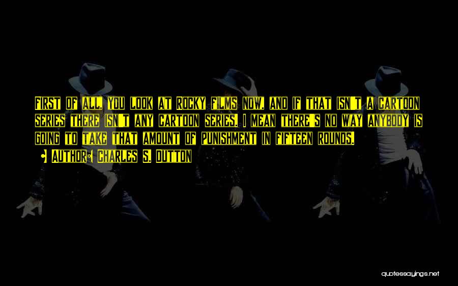 Charles S. Dutton Quotes: First Of All, You Look At Rocky Films Now, And If That Isn't A Cartoon Series There Isn't Any Cartoon