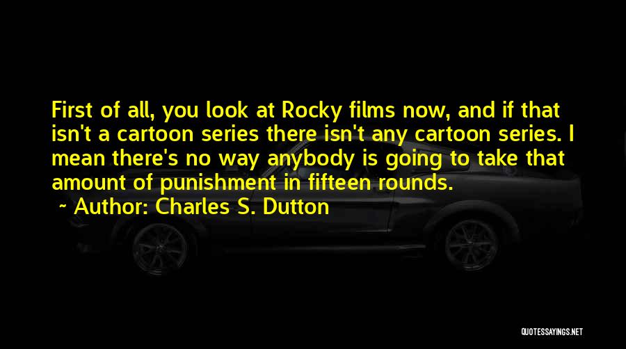 Charles S. Dutton Quotes: First Of All, You Look At Rocky Films Now, And If That Isn't A Cartoon Series There Isn't Any Cartoon