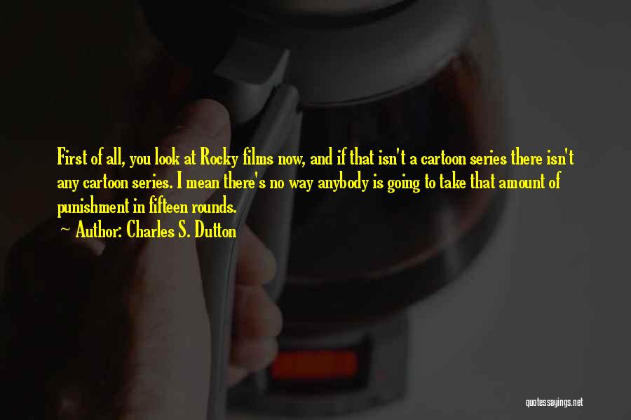 Charles S. Dutton Quotes: First Of All, You Look At Rocky Films Now, And If That Isn't A Cartoon Series There Isn't Any Cartoon